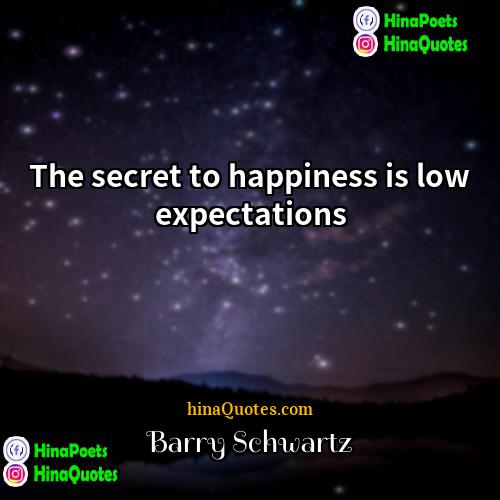 Barry Schwartz Quotes | The secret to happiness is low expectations.
